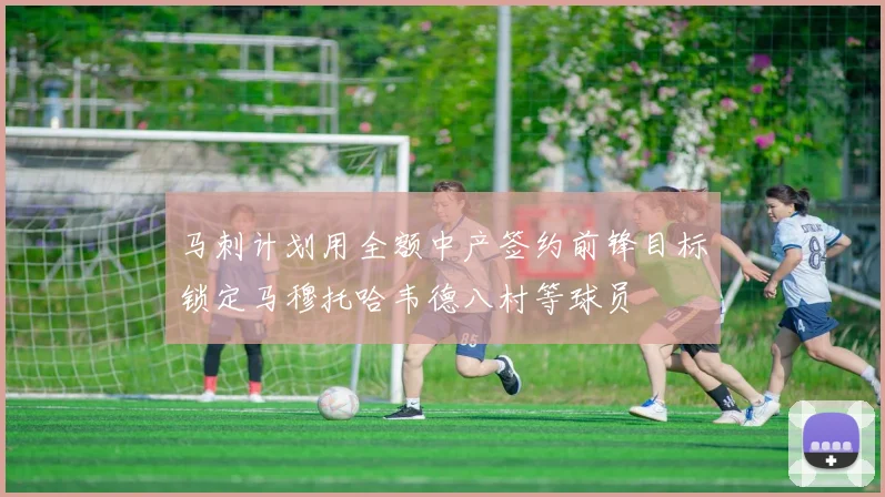 马刺计划用全额中产签约前锋目标锁定马穆托哈韦德八村等球员