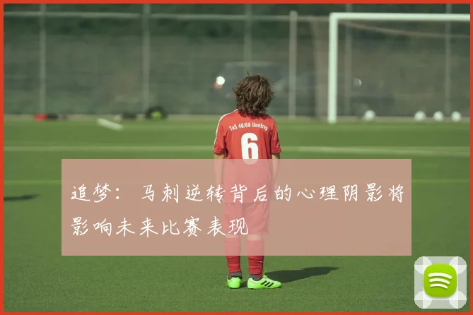 追梦：马刺逆转背后的心理阴影将影响未来比赛表现