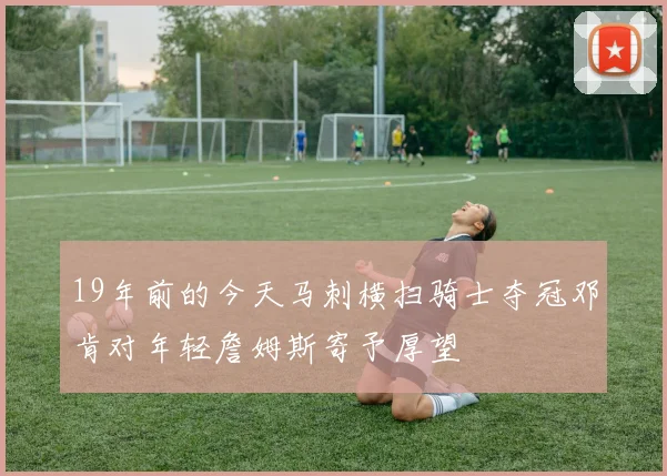 19年前的今天马刺横扫骑士夺冠邓肯对年轻詹姆斯寄予厚望