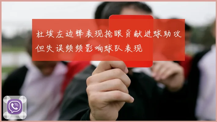 杜埃左边锋表现抢眼贡献进球助攻但失误频频影响球队表现