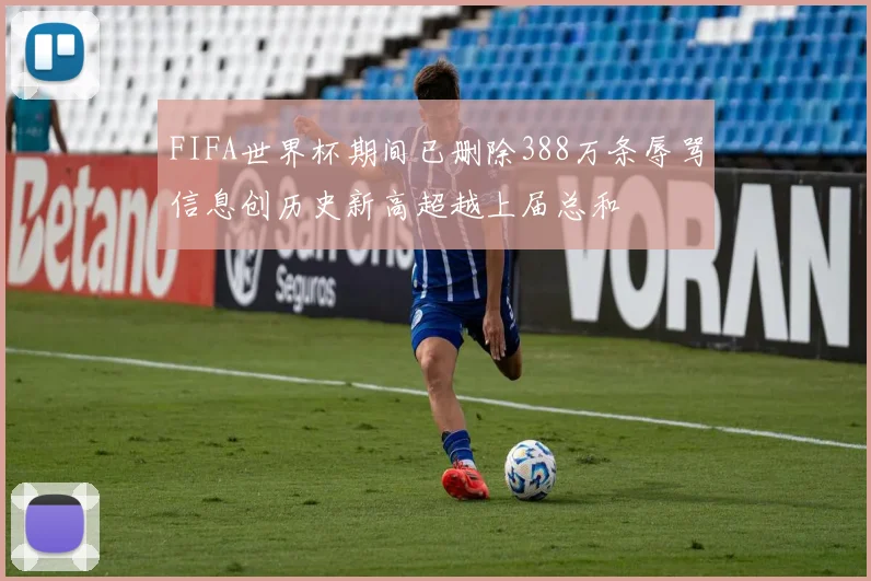 FIFA世界杯期间已删除388万条辱骂信息创历史新高超越上届总和