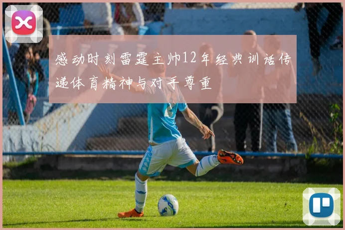 感动时刻雷霆主帅12年经典训话传递体育精神与对手尊重
