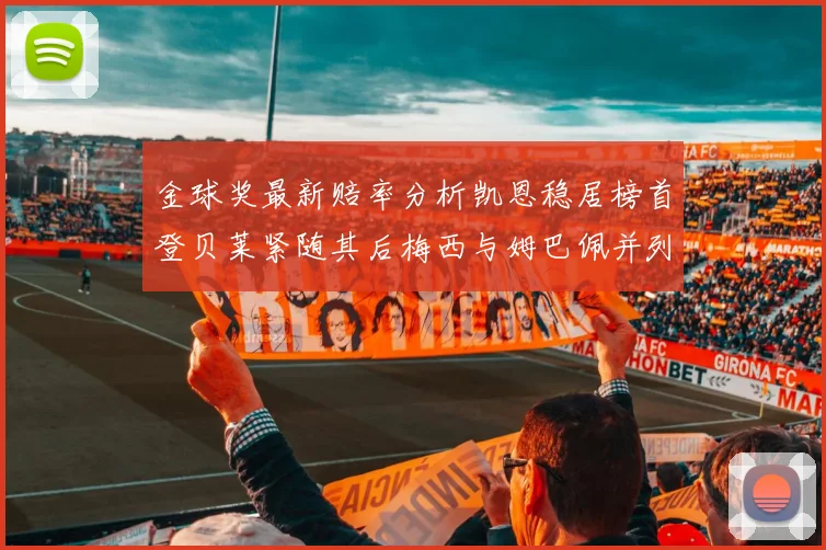 金球奖最新赔率分析凯恩稳居榜首登贝莱紧随其后梅西与姆巴佩并列第四